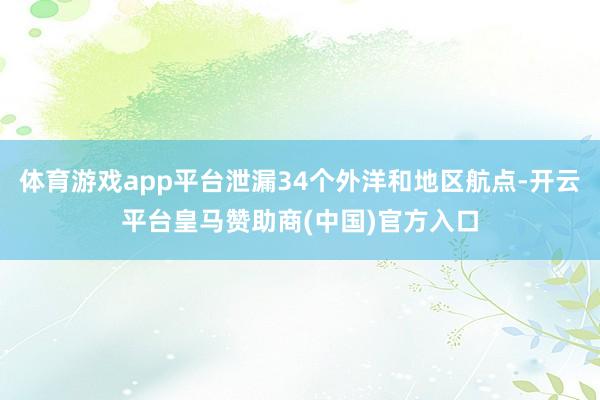 体育游戏app平台泄漏34个外洋和地区航点-开云平台皇马赞助商(中国)官方入口