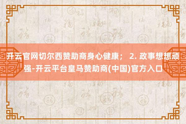 开云官网切尔西赞助商身心健康； 2. 政事想想顽强-开云平台皇马赞助商(中国)官方入口