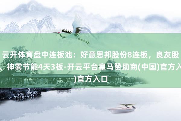 云开体育盘中连板池：好意思邦股份8连板，良友股份、神雾节能4天3板-开云平台皇马赞助商(中国)官方入口