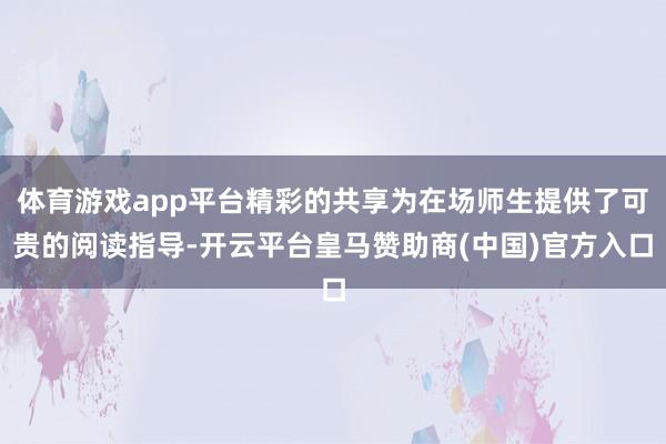 体育游戏app平台精彩的共享为在场师生提供了可贵的阅读指导-开云平台皇马赞助商(中国)官方入口