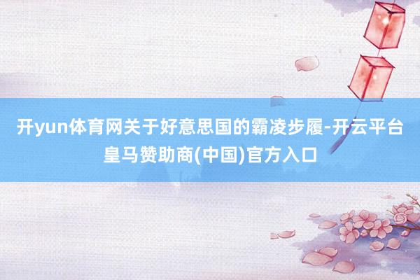 开yun体育网关于好意思国的霸凌步履-开云平台皇马赞助商(中国)官方入口