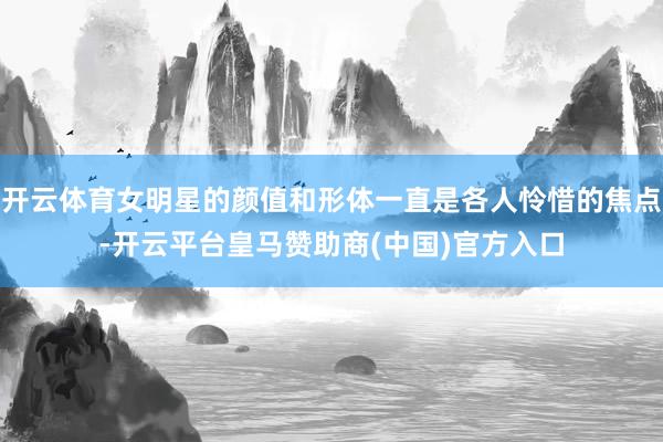 开云体育女明星的颜值和形体一直是各人怜惜的焦点-开云平台皇马赞助商(中国)官方入口