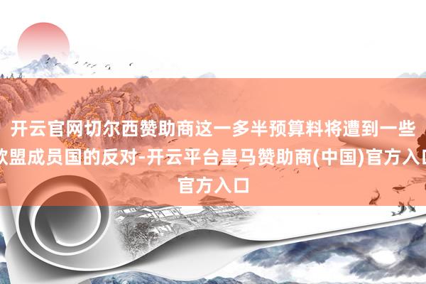 开云官网切尔西赞助商这一多半预算料将遭到一些欧盟成员国的反对-开云平台皇马赞助商(中国)官方入口