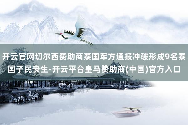 开云官网切尔西赞助商泰国军方通报冲破形成9名泰国子民丧生-开云平台皇马赞助商(中国)官方入口