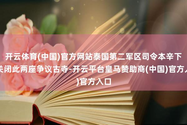 开云体育(中国)官方网站泰国第二军区司令本辛下令关闭此两座争议古寺-开云平台皇马赞助商(中国)官方入口