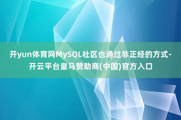 开yun体育网MySQL社区也通过非正经的方式-开云平台皇马赞助商(中国)官方入口
