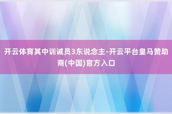 开云体育其中训诫员3东说念主-开云平台皇马赞助商(中国)官方入口