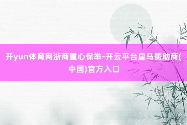 开yun体育网浙商重心保举-开云平台皇马赞助商(中国)官方入口