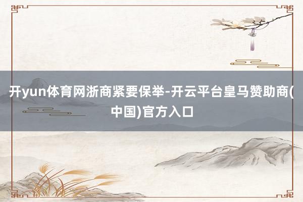 开yun体育网浙商紧要保举-开云平台皇马赞助商(中国)官方入口