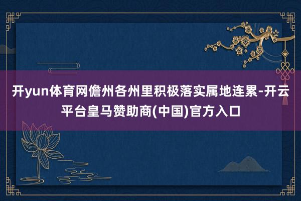 开yun体育网儋州各州里积极落实属地连累-开云平台皇马赞助商(中国)官方入口