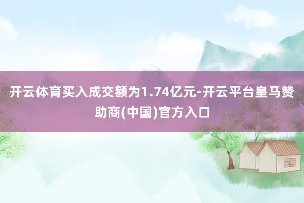 开云体育买入成交额为1.74亿元-开云平台皇马赞助商(中国)官方入口