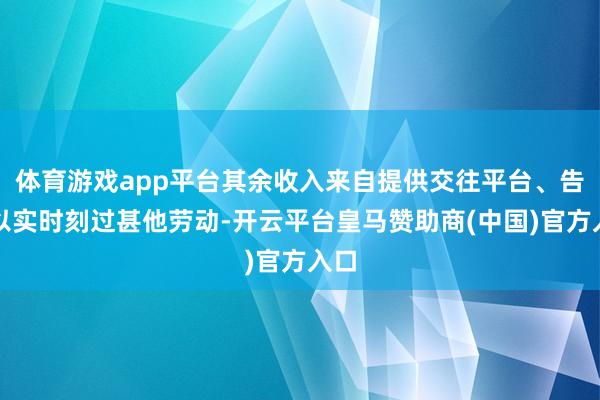 体育游戏app平台其余收入来自提供交往平台、告白以实时刻过甚他劳动-开云平台皇马赞助商(中国)官方入口