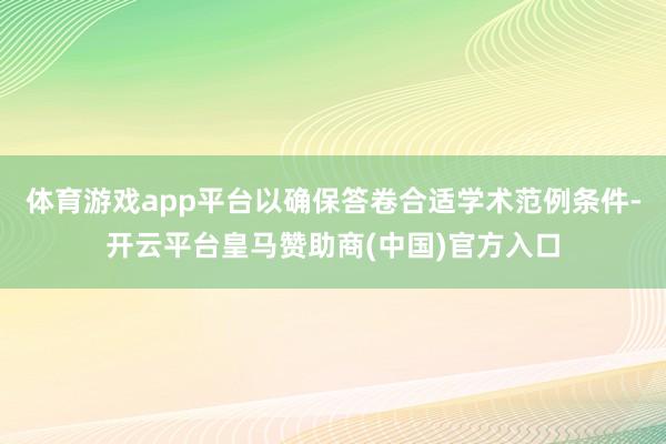 体育游戏app平台以确保答卷合适学术范例条件-开云平台皇马赞助商(中国)官方入口