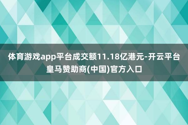 体育游戏app平台成交额11.18亿港元-开云平台皇马赞助商(中国)官方入口