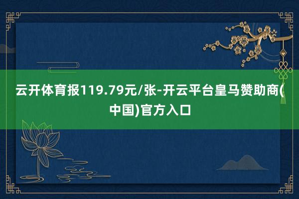 云开体育报119.79元/张-开云平台皇马赞助商(中国)官方入口