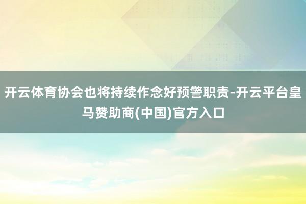 开云体育协会也将持续作念好预警职责-开云平台皇马赞助商(中国)官方入口