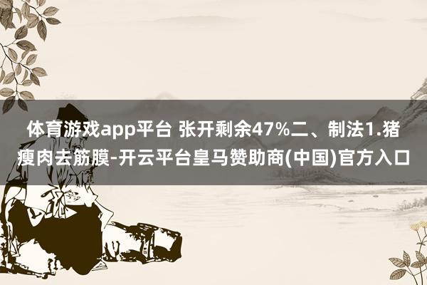 体育游戏app平台 张开剩余47%二、制法1.猪瘦肉去筋膜-开云平台皇马赞助商(中国)官方入口