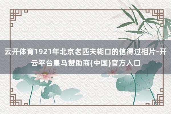 云开体育1921年北京老匹夫糊口的信得过相片-开云平台皇马赞助商(中国)官方入口