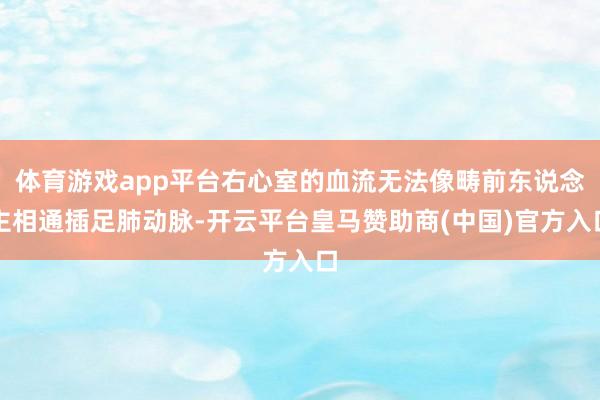 体育游戏app平台右心室的血流无法像畴前东说念主相通插足肺动脉-开云平台皇马赞助商(中国)官方入口