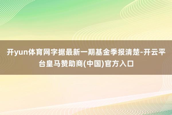 开yun体育网字据最新一期基金季报清楚-开云平台皇马赞助商(中国)官方入口