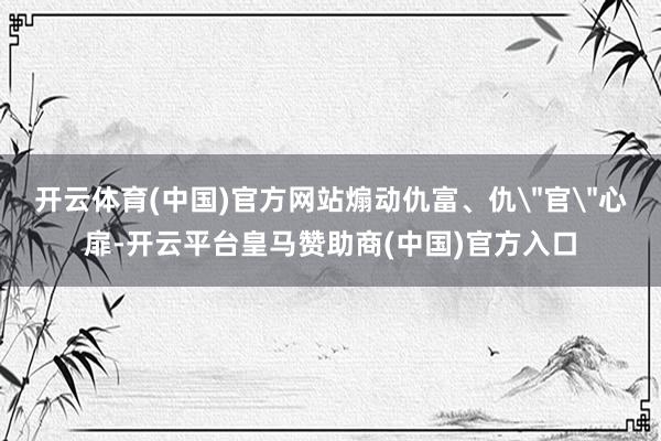 开云体育(中国)官方网站煽动仇富、仇