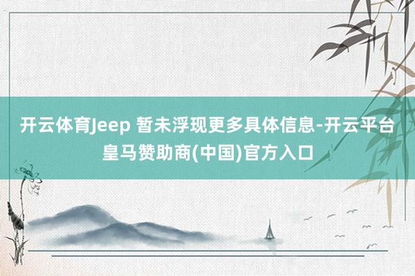 开云体育Jeep 暂未浮现更多具体信息-开云平台皇马赞助商(中国)官方入口