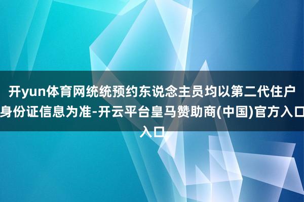 开yun体育网统统预约东说念主员均以第二代住户身份证信息为准-开云平台皇马赞助商(中国)官方入口