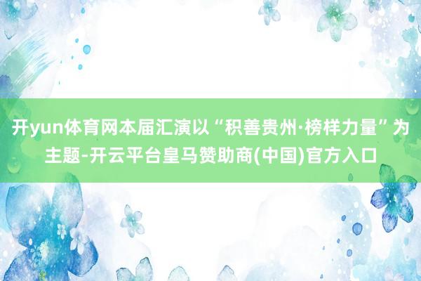 开yun体育网本届汇演以“积善贵州·榜样力量”为主题-开云平台皇马赞助商(中国)官方入口