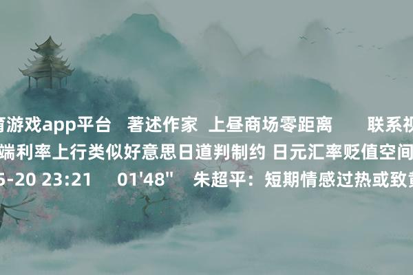体育游戏app平台   著述作家  上昼商场零距离       联系视频  00'59''    周浩：日债长端利率上行类似好意思日道判制约 日元汇率贬值空间或有限    39  05-20 23:21     01'48''    朱超平：短期情感过热或致黄金波动加重 提议投资者继承小额定投    44  05-12 22:39     02'51''    外洋油价上周涨超4% 趋势能否络续？|群众连线    104  05-12 16:20     01'42''    外洋金价打破3380好意思元 高盛重申对黄金“结构性看涨”不雅点    97  05-06 13:52     03'17''    好意思国重振制造业难在那边？    60  05-06 13:46     一财最热    点击关闭-开云平台皇马赞助商(中国)官方入口