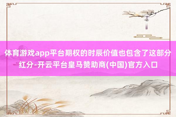 体育游戏app平台期权的时辰价值也包含了这部分红分-开云平台皇马赞助商(中国)官方入口
