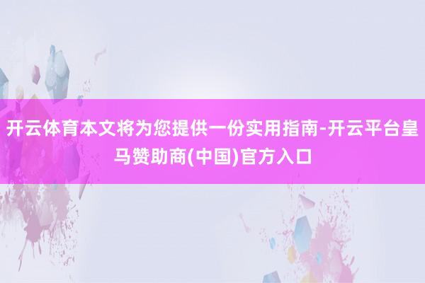 开云体育本文将为您提供一份实用指南-开云平台皇马赞助商(中国)官方入口